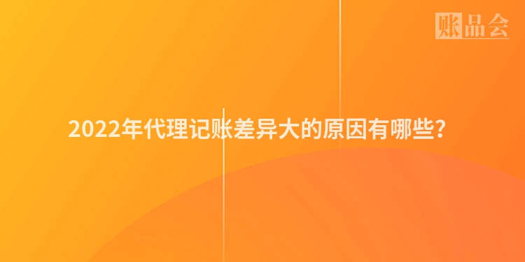 2022年代理记账差异大的原因有哪些？