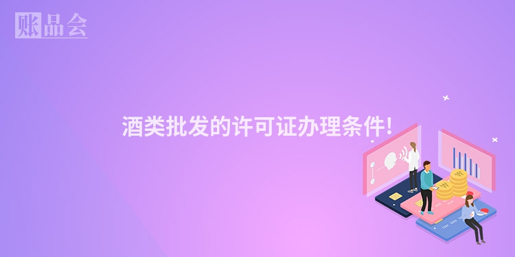 酒类批发的许可证办理条件!