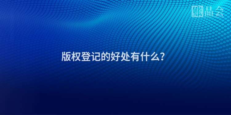 版权登记的好处有什么？