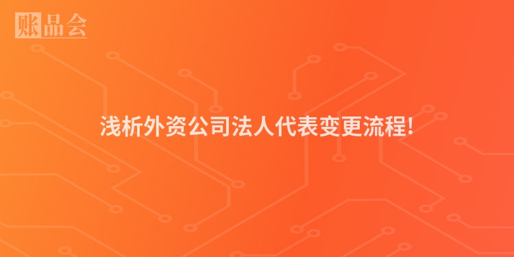 浅析外资公司法人代表变更流程!
