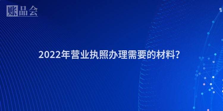2022年营业执照办理需要的材料？