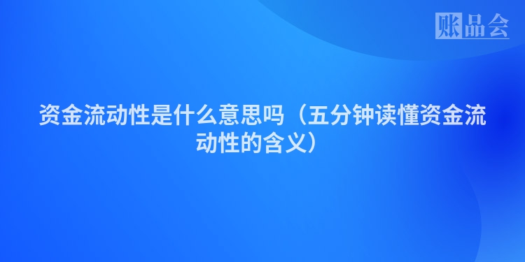 资金流动性是什么意思吗（五分钟读懂资金流动性的含义）