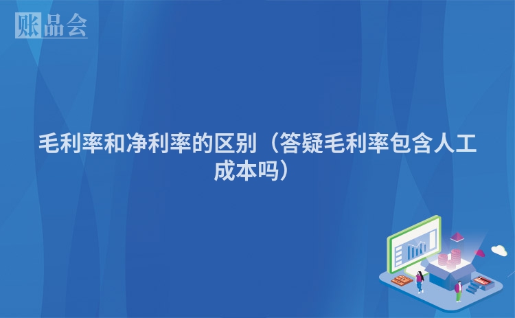 毛利率和净利率的区别（答疑毛利率包含人工成本吗）