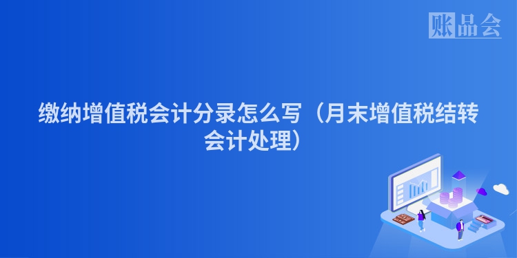 缴纳增值税会计分录怎么写（月末增值税结转会计处理）