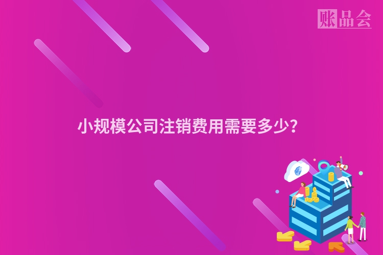 小规模公司注销费用需要多少？