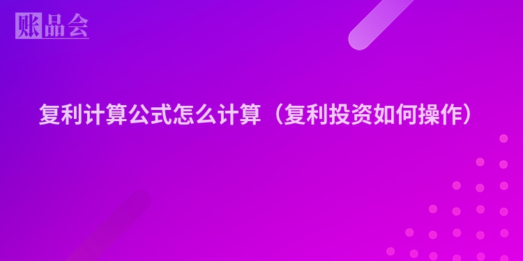 复利计算公式怎么计算（复利投资如何操作）