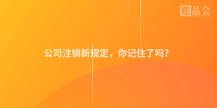 公司注销新规定，你记住了吗？