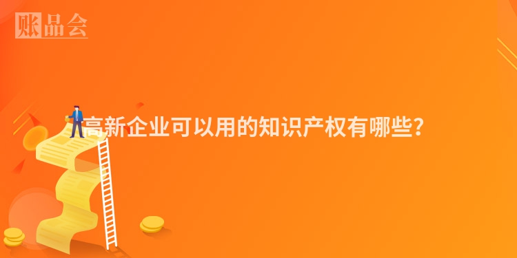 高新企业可以用的知识产权有哪些？