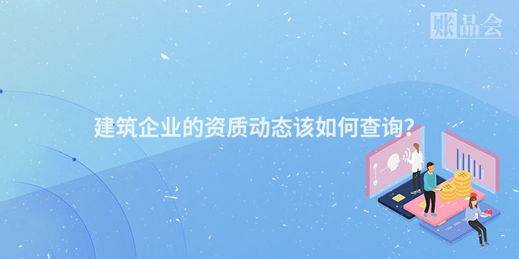 建筑企业的资质动态该如何查询？