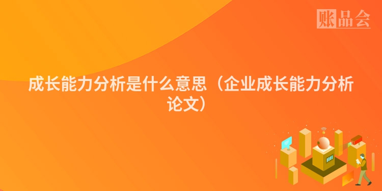 成长能力分析是什么意思（企业成长能力分析论文）