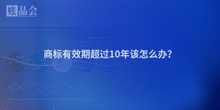 商标有效期超过10年该怎么办？