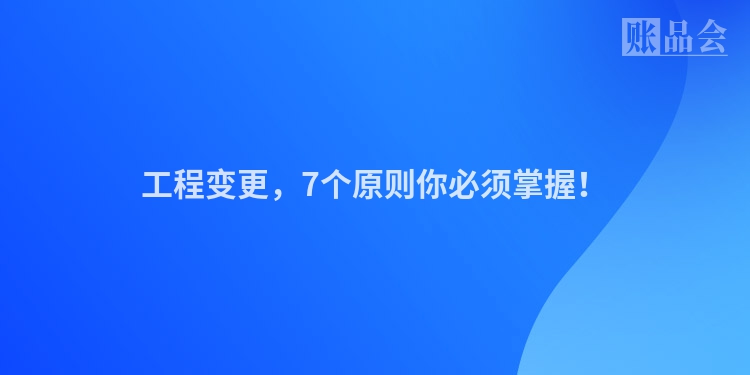 工程变更，7个原则你必须掌握！