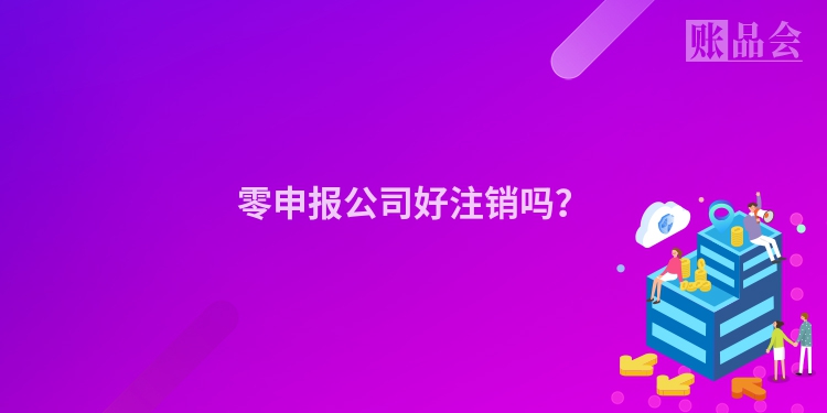 零申报公司好注销吗？