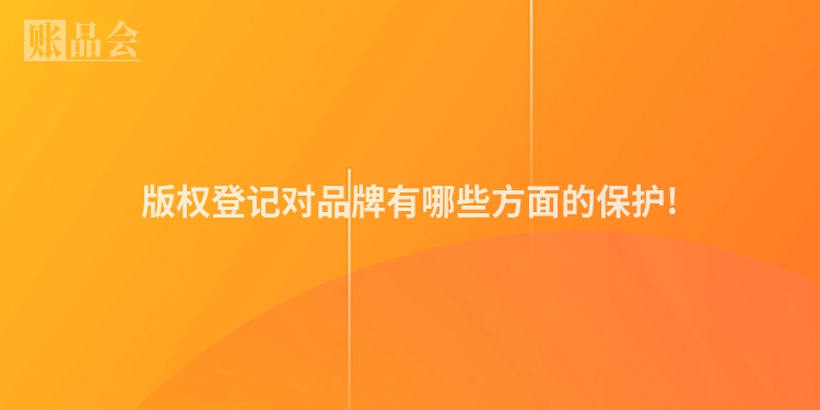 版权登记对品牌有哪些方面的保护!