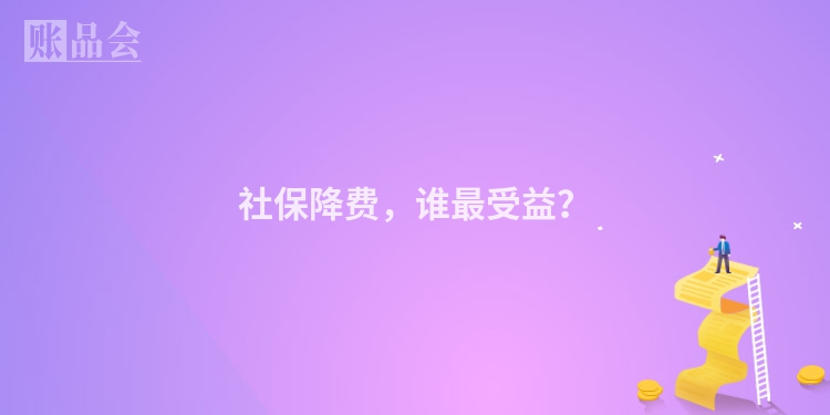 社保降费，谁最受益？