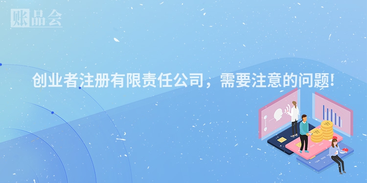 创业者注册有限责任公司,需要注意的问题!