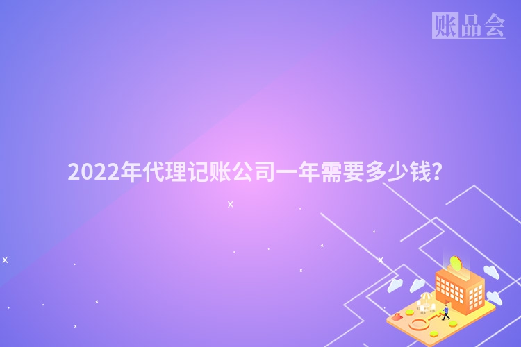 2022年代理记账公司一年需要多少钱？
