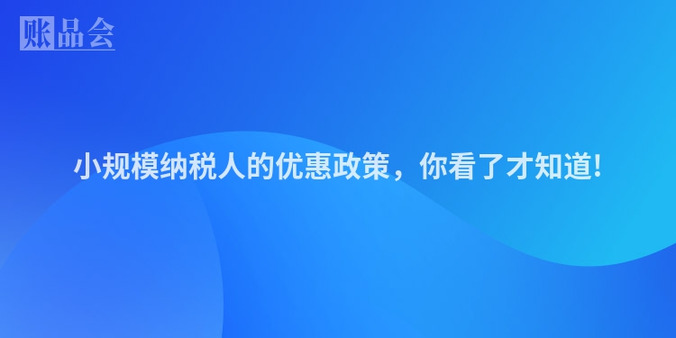 小规模纳税人的优惠政策，你看了才知道!