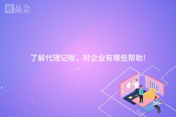 了解代理记账，对企业有哪些帮助!