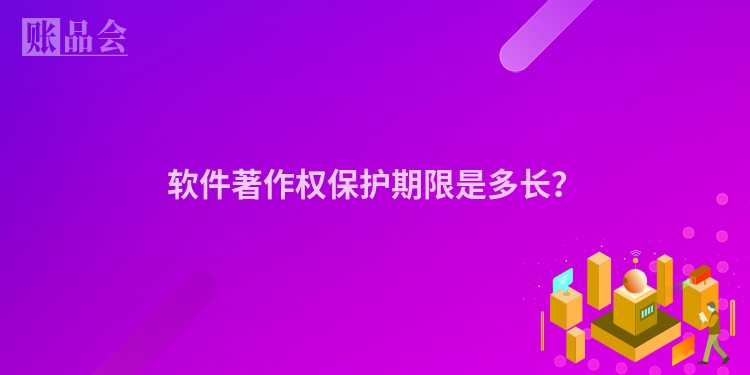 软件著作权保护期限是多长？
