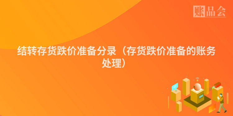 结转存货跌价准备分录（存货跌价准备的账务处理）