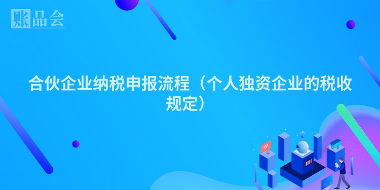 合伙企业纳税申报流程（个人独资企业的税收规定）