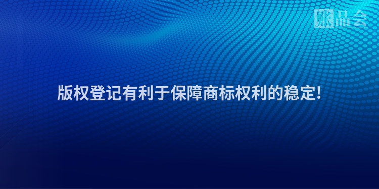 版权登记有利于保障商标权利的稳定!