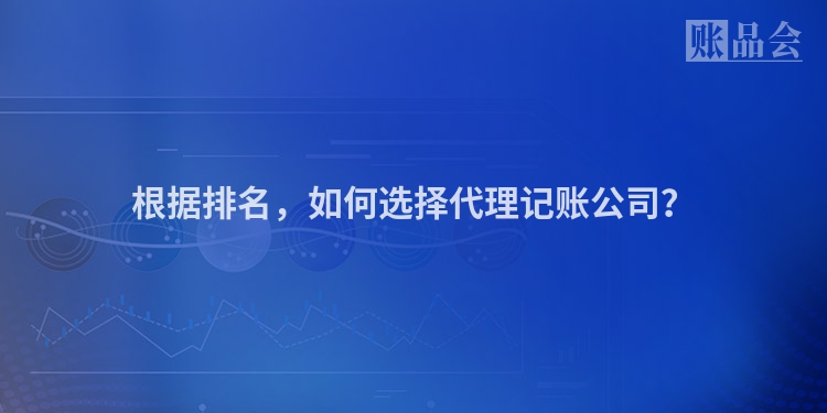 根据排名，如何选择代理记账公司？
