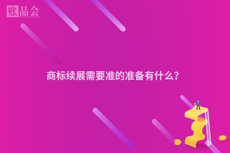 商标续展需要准的准备有什么？