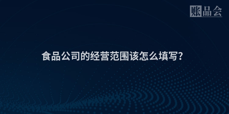 食品公司的经营范围该怎么填写？