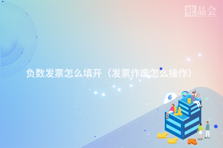 负数发票怎么填开（发票作废怎么操作）