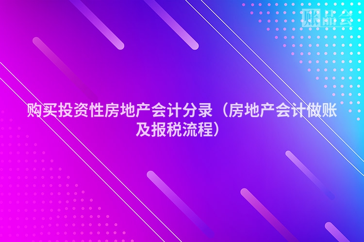 购买投资性房地产会计分录（房地产会计做账及报税流程）