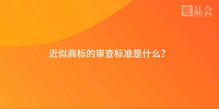 近似商标的审查标准是什么？