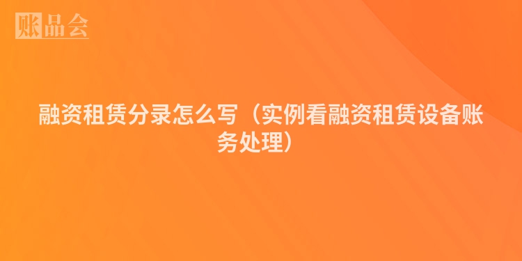 融资租赁分录怎么写（实例看融资租赁设备账务处理）