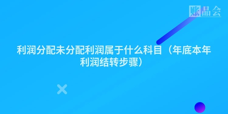 利润分配未分配利润属于什么科目（年底本年利润结转步骤）
