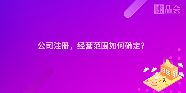 公司注册，经营范围如何确定？