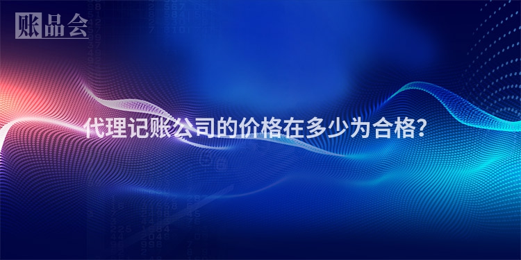 代理记账公司的价格在多少为合格？