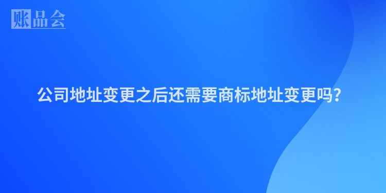 公司地址变更之后还需要商标地址变更吗？