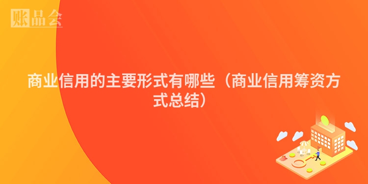 商业信用的主要形式有哪些（商业信用筹资方式总结）
