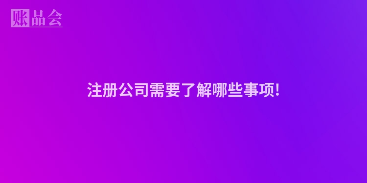 注册公司需要了解哪些事项!