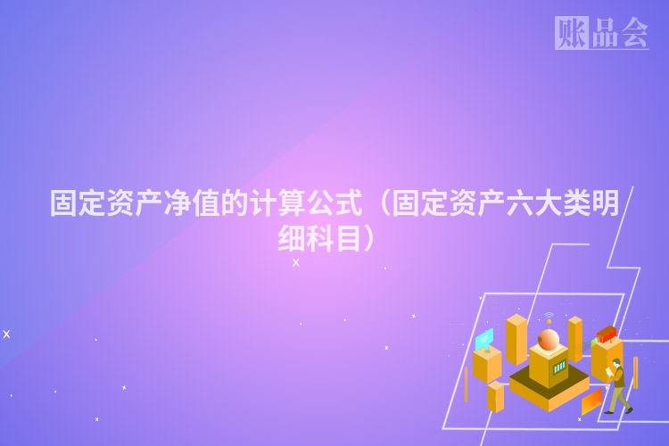 固定资产净值的计算公式（固定资产六大类明细科目）
