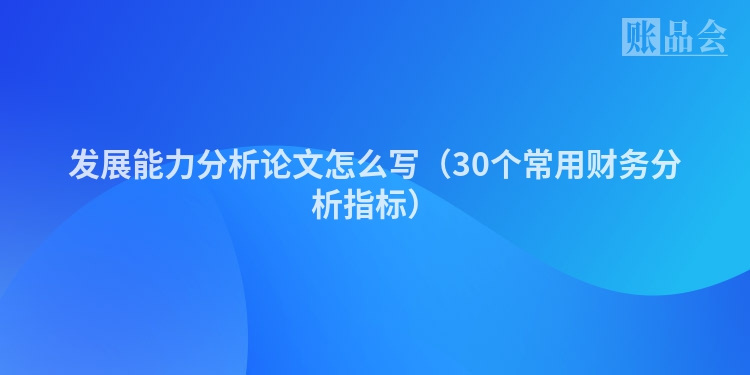 发展能力分析论文怎么写（30个常用财务分析指标）