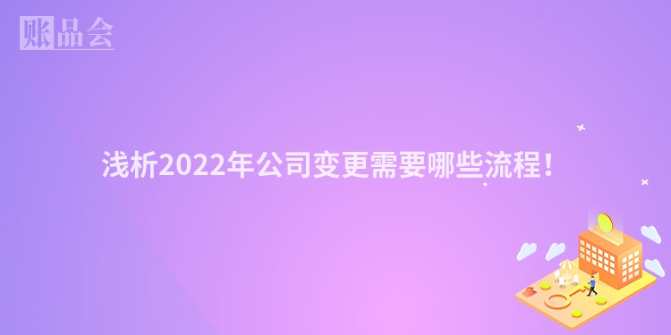 浅析2022年公司变更需要哪些流程！