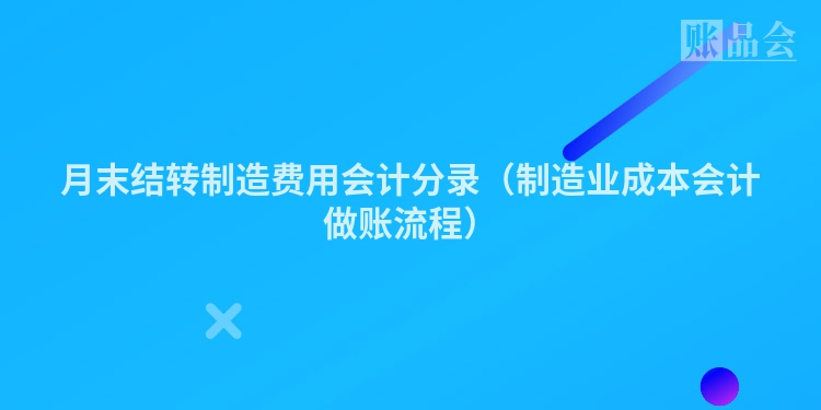 月末结转制造费用会计分录（制造业成本会计做账流程）