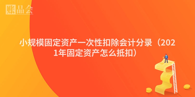 小规模固定资产一次性扣除会计分录（2021年固定资产怎么抵扣）