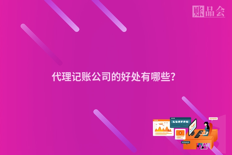 代理记账公司的好处有哪些？