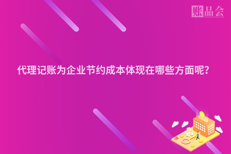 代理记账为企业节约成本体现在哪些方面呢？