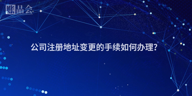 公司注册地址变更的手续如何办理？