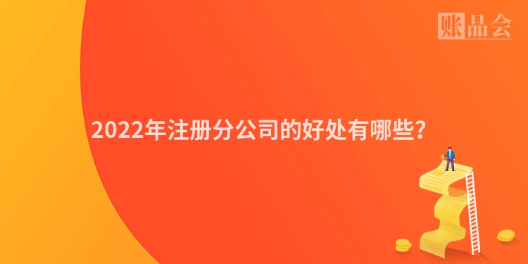 2022年注册分公司的好处有哪些？