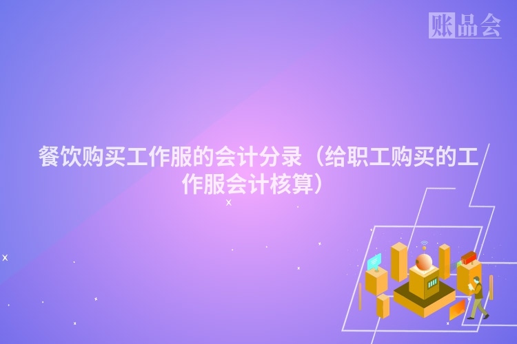 餐饮购买工作服的会计分录（给职工购买的工作服会计核算）